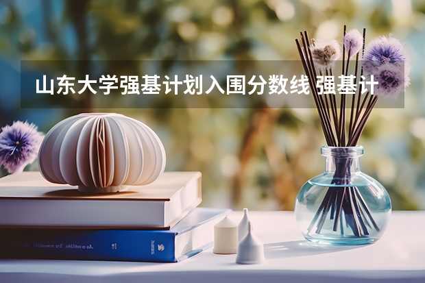 山东大学强基计划入围分数线 强基计划分数线