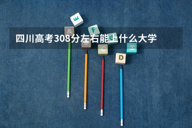 四川高考308分左右能上什么大学