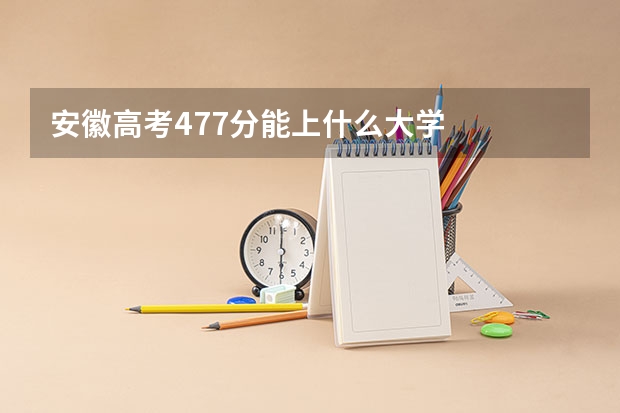 安徽高考477分能上什么大学