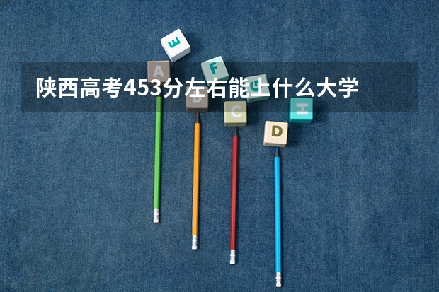 陕西高考453分左右能上什么大学