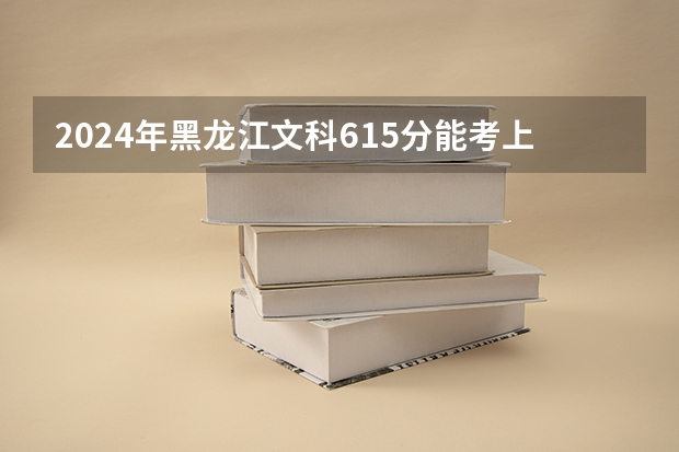 2024年黑龙江文科615分能考上什么大学？
