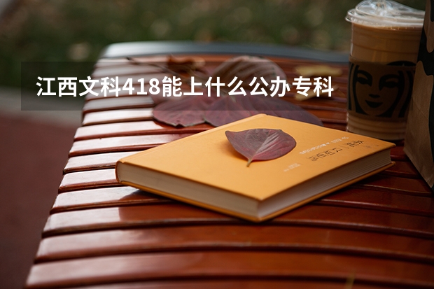 江西文科418能上什么公办专科