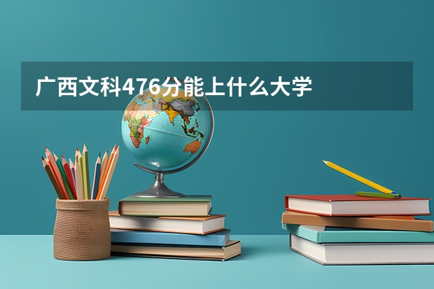 广西文科476分能上什么大学