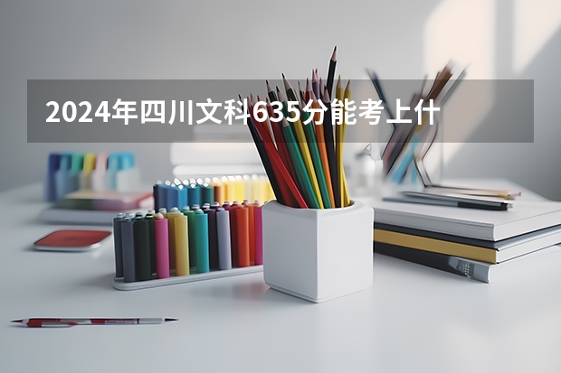 2024年四川文科635分能考上什么大学？