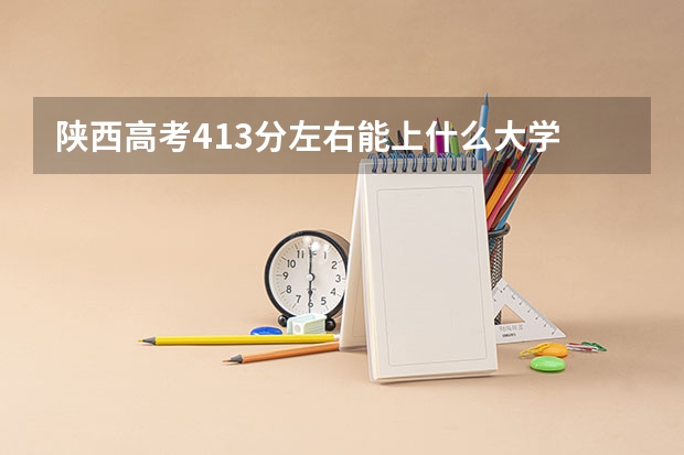 陕西高考413分左右能上什么大学