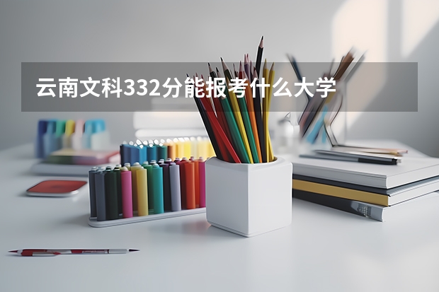 云南文科332分能报考什么大学