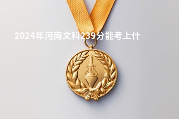 2024年河南文科239分能考上什么大学?