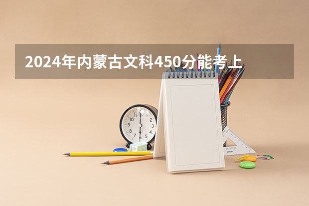 2024年内蒙古文科450分能考上什么大学？